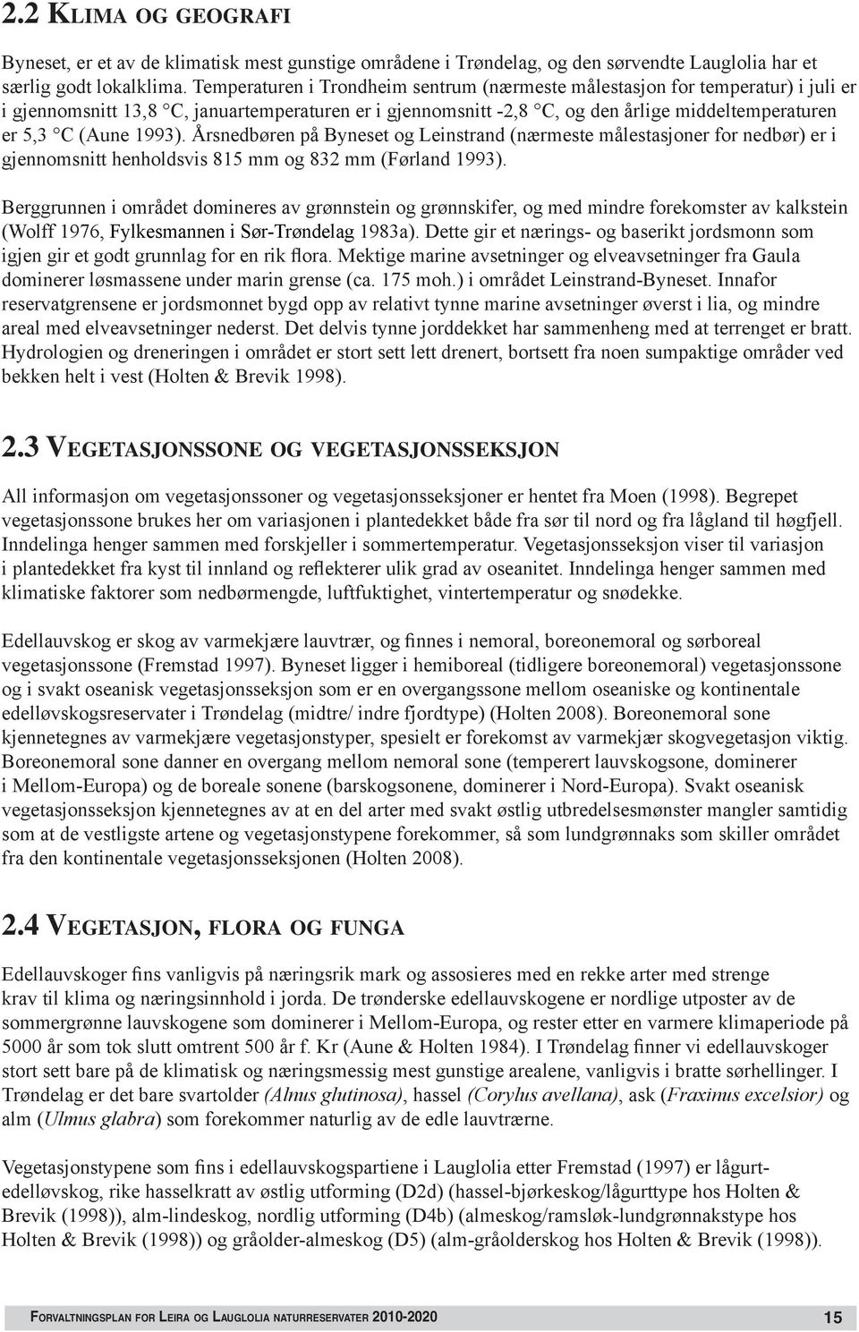 1993). Årsnedbøren på Byneset og Leinstrand (nærmeste målestasjoner for nedbør) er i gjennomsnitt henholdsvis 815 mm og 832 mm (Førland 1993).