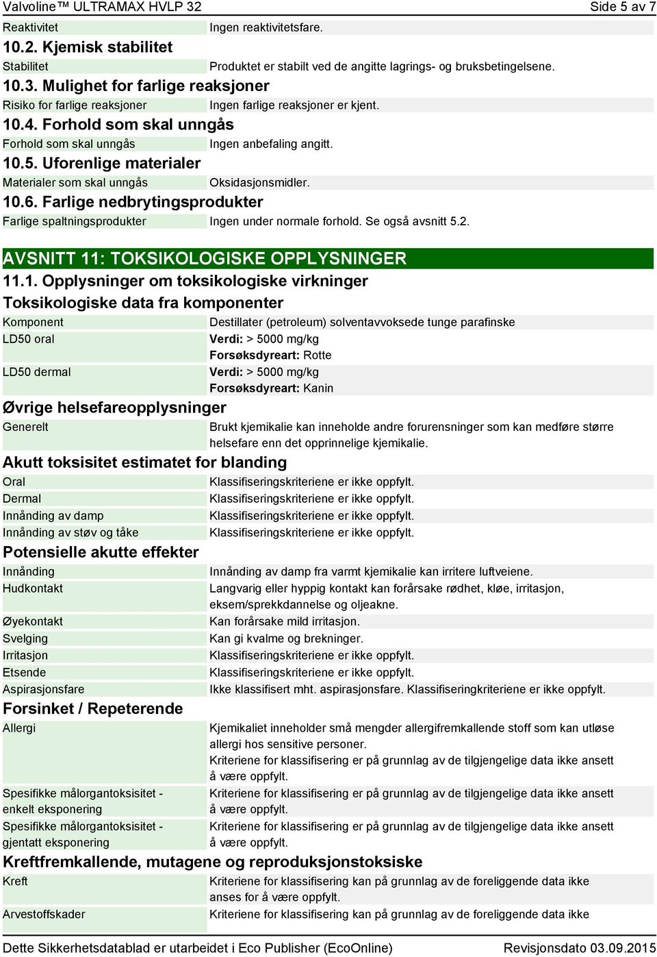 Farlige nedbrytingsprodukter Farlige spaltningsprodukter Ingen under normale forhold. Se også avsnitt 5.2. Produktet er stabilt ved de angitte lagrings- og bruksbetingelsene.