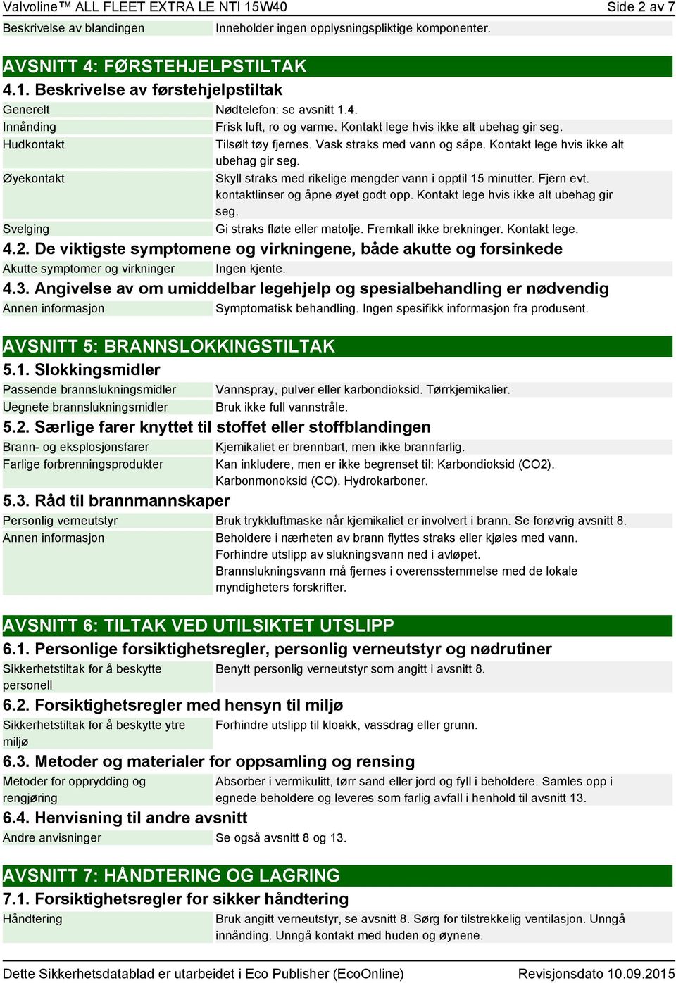 Kontakt lege hvis ikke alt ubehag gir seg. Skyll straks med rikelige mengder vann i opptil 15 minutter. Fjern evt. kontaktlinser og åpne øyet godt opp. Kontakt lege hvis ikke alt ubehag gir seg.