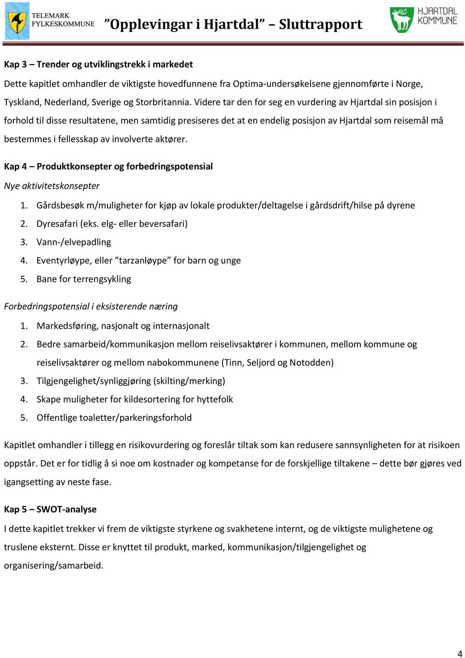 involverte aktører. Kap 4 Produktkonsepter og forbedringspotensial Nye aktivitetskonsepter 1. Gårdsbesøk m/muligheter for kjøp av lokale produkter/deltagelse i gårdsdrift/hilse på dyrene 2.