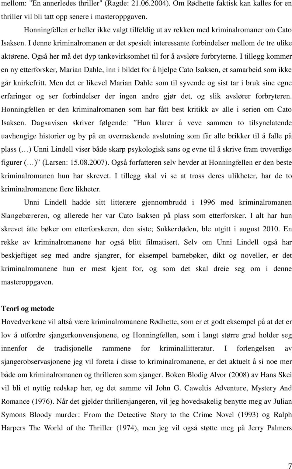 Også her må det dyp tankevirksomhet til for å avsløre forbryterne. I tillegg kommer en ny etterforsker, Marian Dahle, inn i bildet for å hjelpe Cato Isaksen, et samarbeid som ikke går knirkefritt.