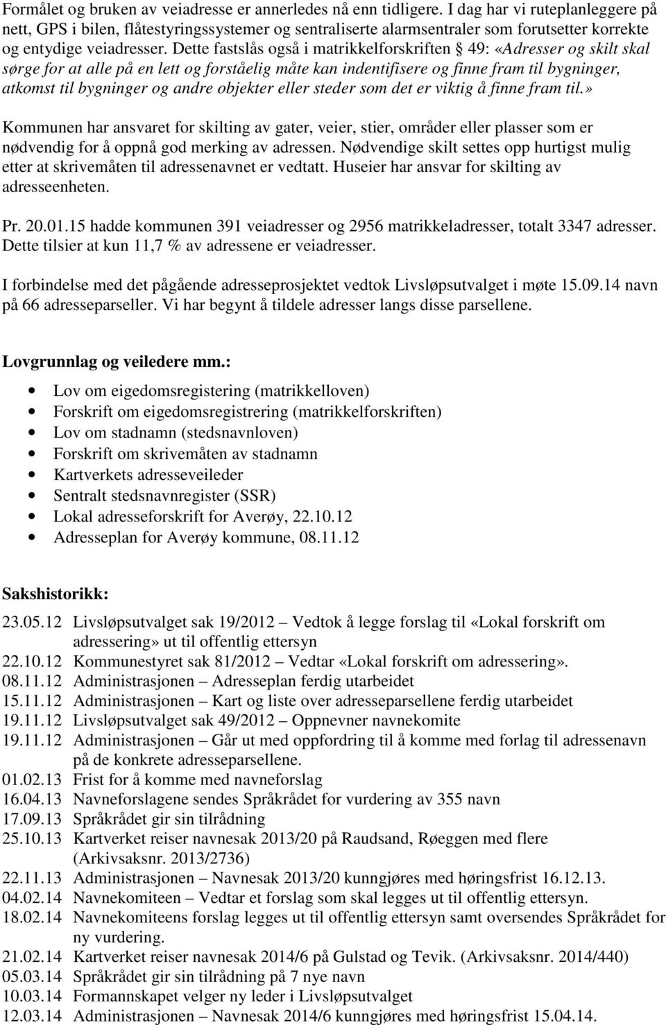 Dette fastslås også i matrikkelforskriften 49: «Adresser og skilt skal sørge for at alle på en lett og forståelig måte kan indentifisere og finne fram til bygninger, atkomst til bygninger og andre