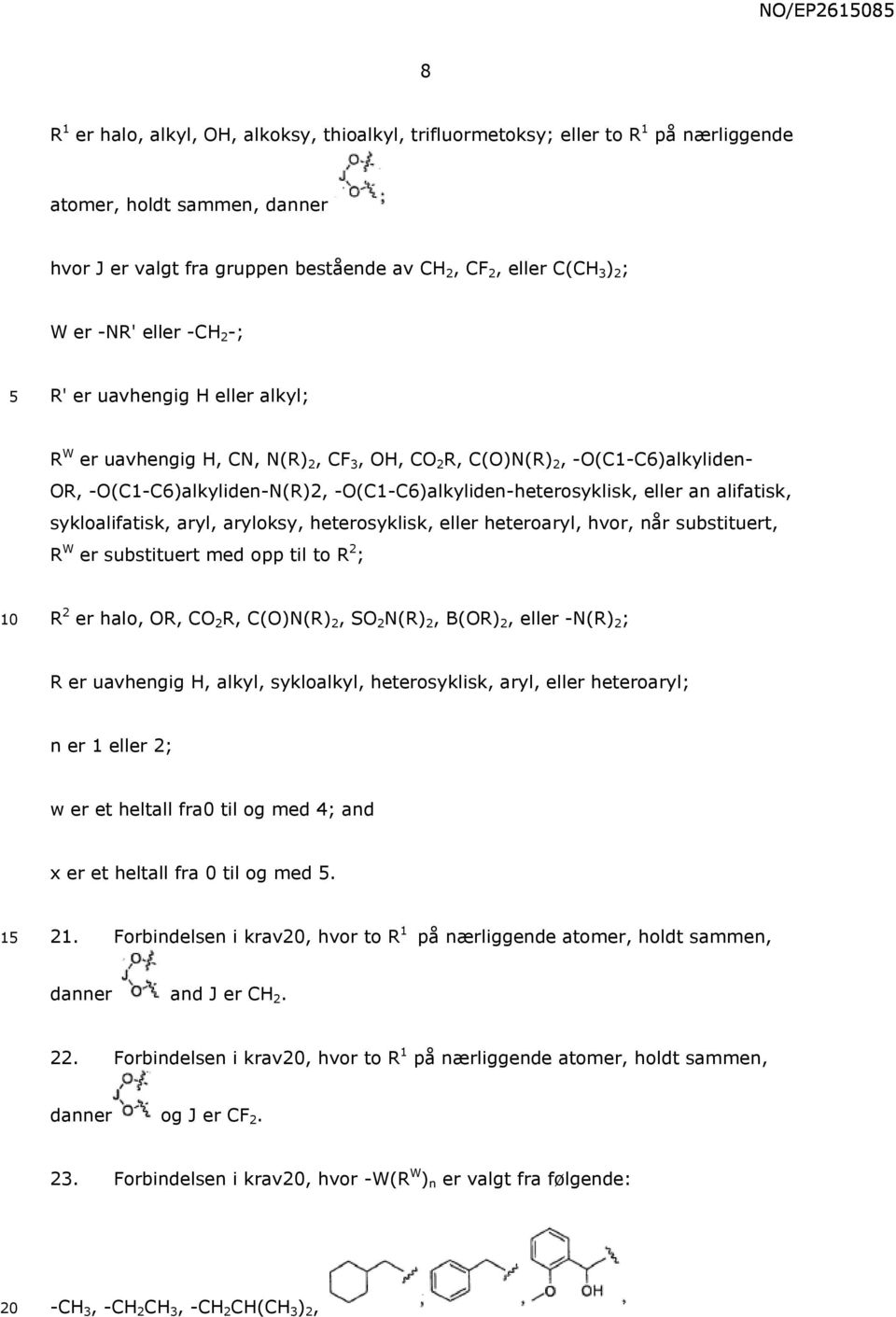 eller an alifatisk, sykloalifatisk, aryl, aryloksy, heterosyklisk, eller heteroaryl, hvor, når substituert, R W er substituert med opp til to R 2 ; 10 R 2 er halo, OR, CO 2 R, C(O)N(R) 2, SO 2 N(R)