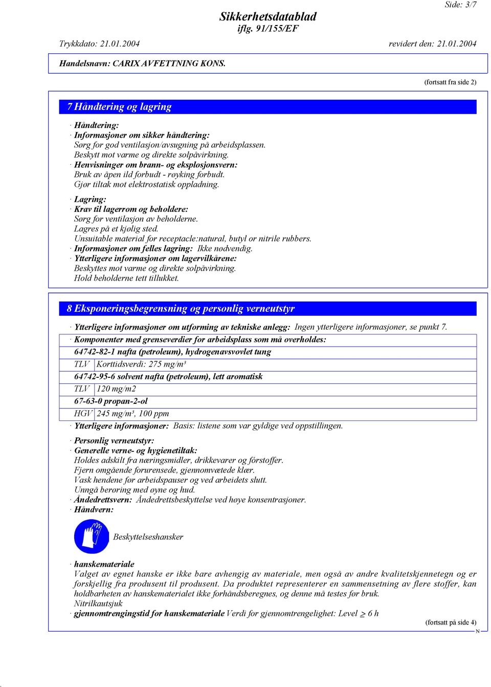 Lagring: Krav til lagerrom og beholdere: Sørg for ventilasjon av beholderne. Lagres på et kjølig sted. Unsuitable material for receptacle:natural, butyl or nitrile rubbers.