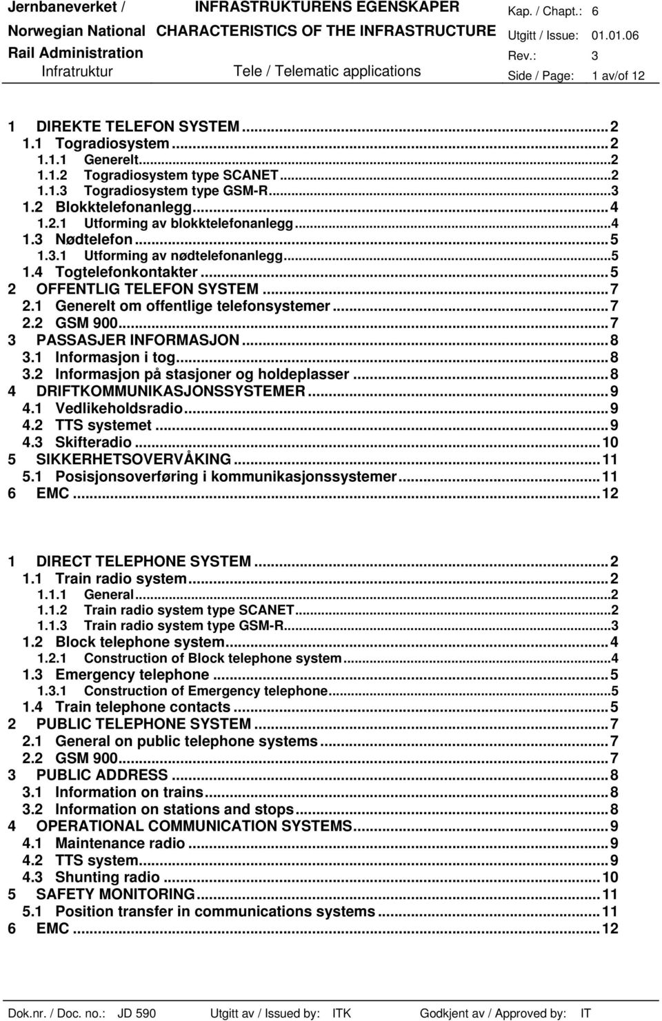 1 Generelt om offentlige telefonsystemer...7 2.2 GSM 900...7 3 PASSASJER INFORMASJON...8 3.1 Informasjon i tog...8 3.2 Informasjon på stasjoner og holdeplasser...8 4 DRIFTKOMMUNIKASJONSSYSTEMER...9 4.