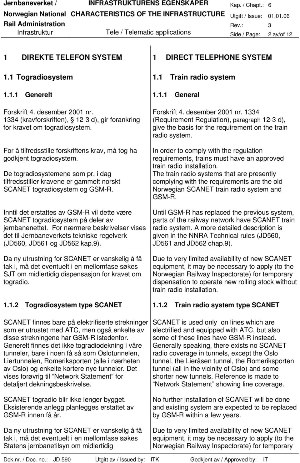 i dag tilfredsstiller kravene er gammelt norskt SCANET togradiosystem og GSM-R. Inntil det erstattes av GSM-R vil dette være SCANET togradiosystem på deler av jernbanenettet.