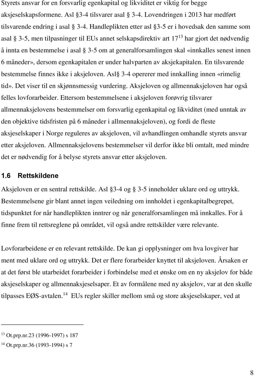 generalforsamlingen skal «innkalles senest innen 6 måneder», dersom egenkapitalen er under halvparten av aksjekapitalen. En tilsvarende bestemmelse finnes ikke i aksjeloven.