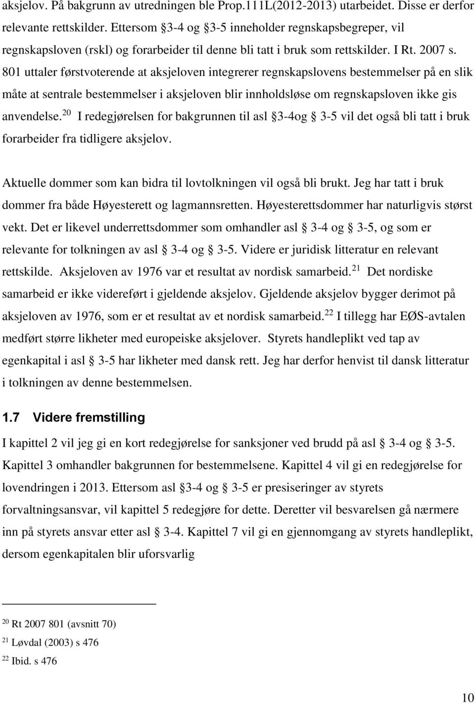 801 uttaler førstvoterende at aksjeloven integrerer regnskapslovens bestemmelser på en slik måte at sentrale bestemmelser i aksjeloven blir innholdsløse om regnskapsloven ikke gis anvendelse.