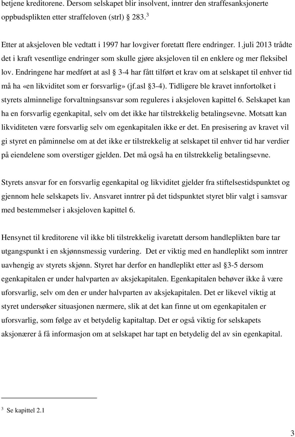 Endringene har medført at asl 3-4 har fått tilført et krav om at selskapet til enhver tid må ha «en likviditet som er forsvarlig» (jf.asl 3-4).