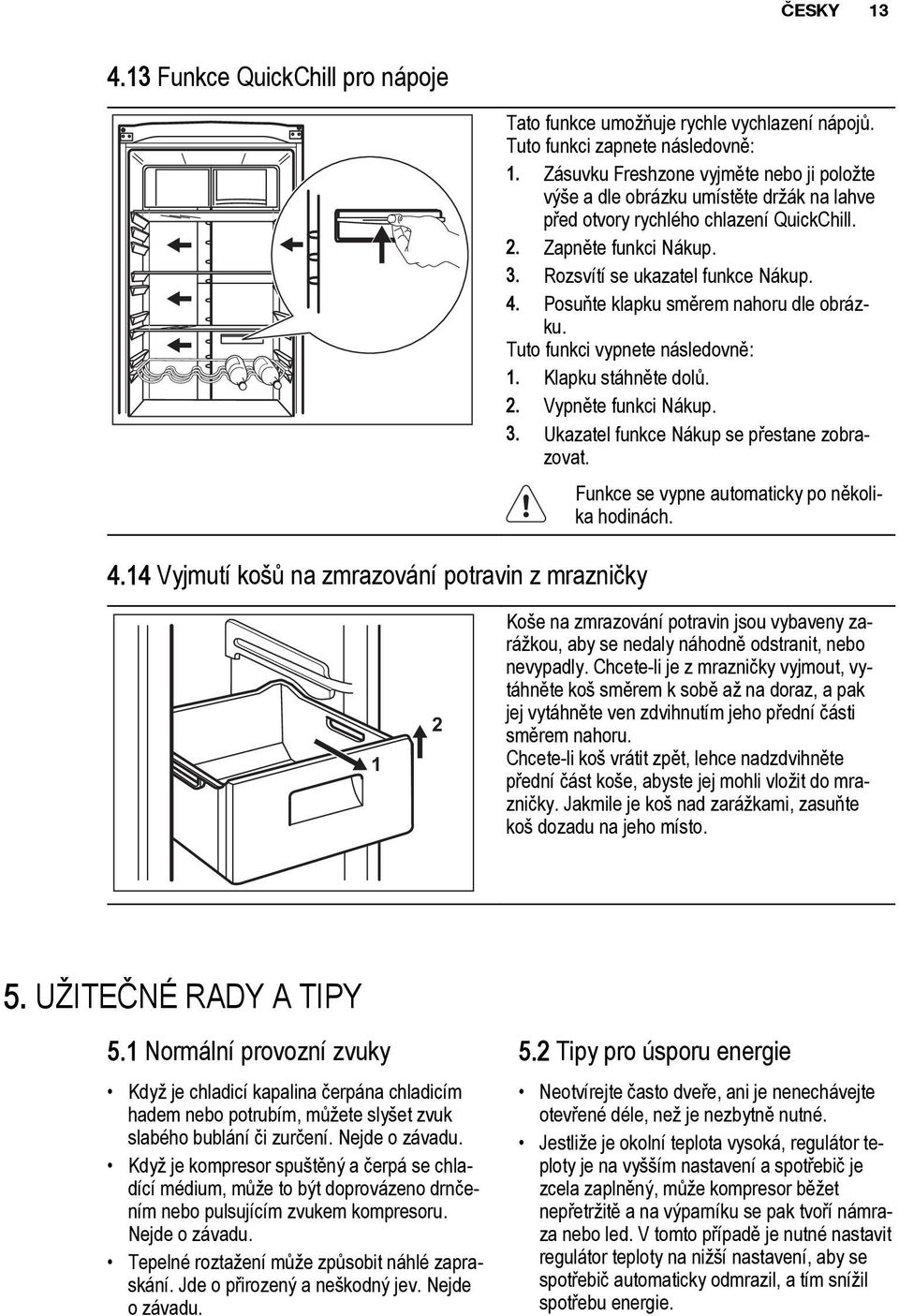 Posuтte klapku smмrem nahoru dle obrбzku. Tuto funkci vypnete nбsledovnм: 1. Klapku stбhnмte dolщ. 2. Vypnмte funkci Nбkup. 3. Ukazatel funkce Nбkup se pшestane zobrazovat.