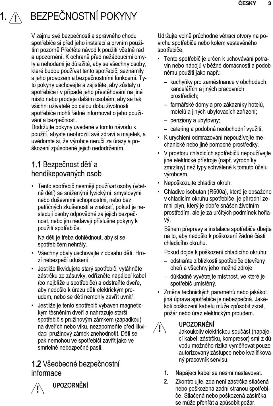 Tyto pokyny uschovejte a zajistмte, aby zщstaly u spotшebiиe i v pшнpadм jeho pшestмhovбnн na jinй mнsto nebo prodeje dalљнm osobбm, aby se tak vљichni uћivatelй po celou dobu ћivotnosti spotшebiиe