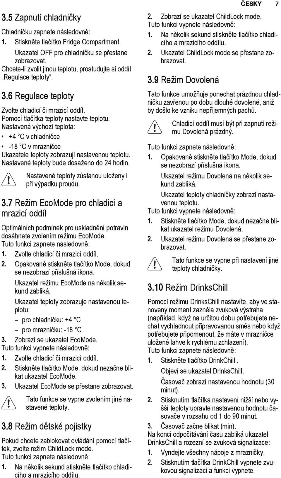 Nastavenб vэchozн teplota: +4 C v chladniиce -18 C v mrazniиce Ukazatele teploty zobrazujн nastavenou teplotu. Nastavenй teploty bude dosaћeno do 24 hodin.