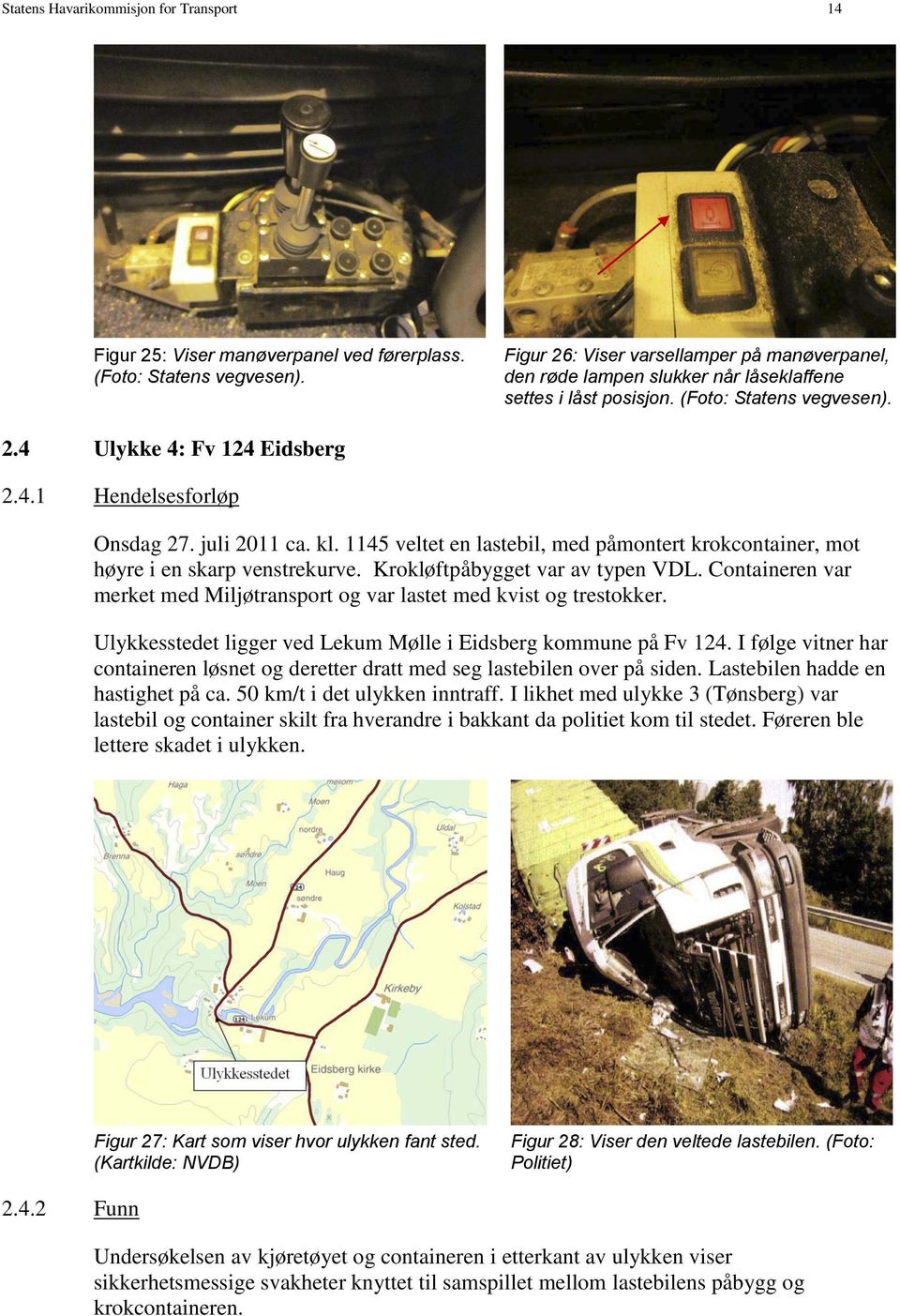 juli 2011 ca. kl. 1145 veltet en lastebil, med påmontert krokcontainer, mot høyre i en skarp venstrekurve. Krokløftpåbygget var av typen VDL.