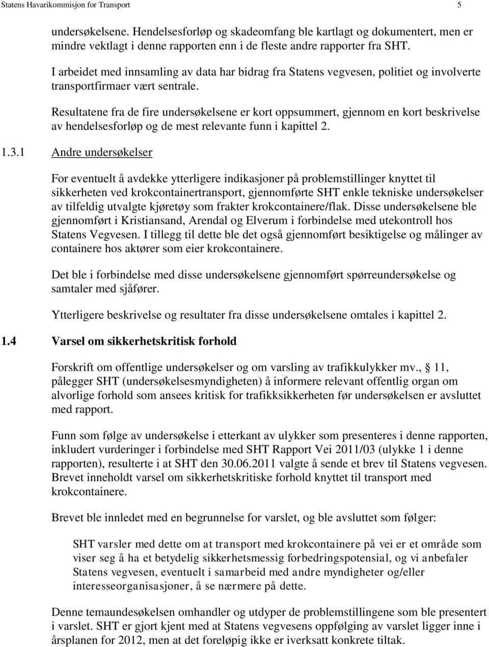 Resultatene fra de fire undersøkelsene er kort oppsummert, gjennom en kort beskrivelse av hendelsesforløp og de mest relevante funn i kapittel 2. 1.3.