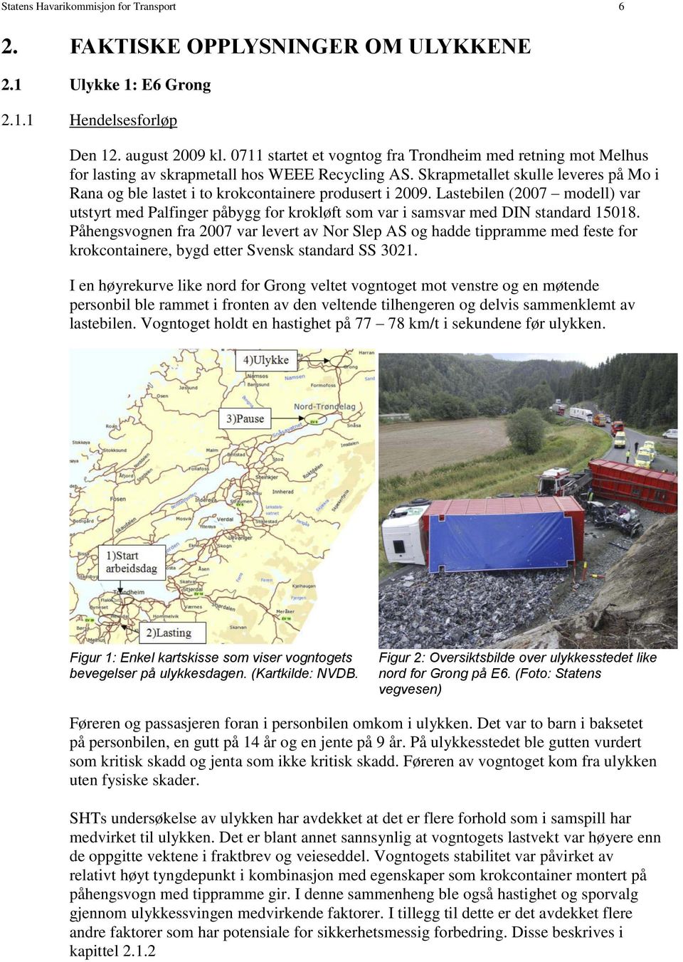 Skrapmetallet skulle leveres på Mo i Rana og ble lastet i to krokcontainere produsert i 2009.