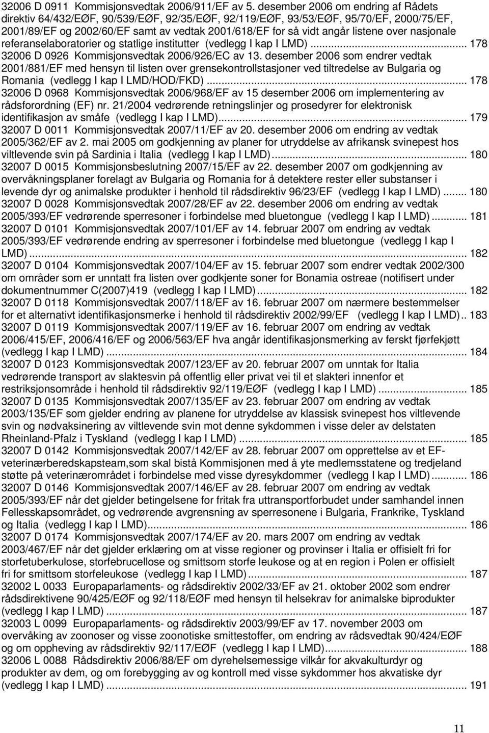 listene over nasjonale referanselaboratorier og statlige institutter (vedlegg I kap I LMD)... 178 32006 D 0926 Kommisjonsvedtak 2006/926/EC av 13.