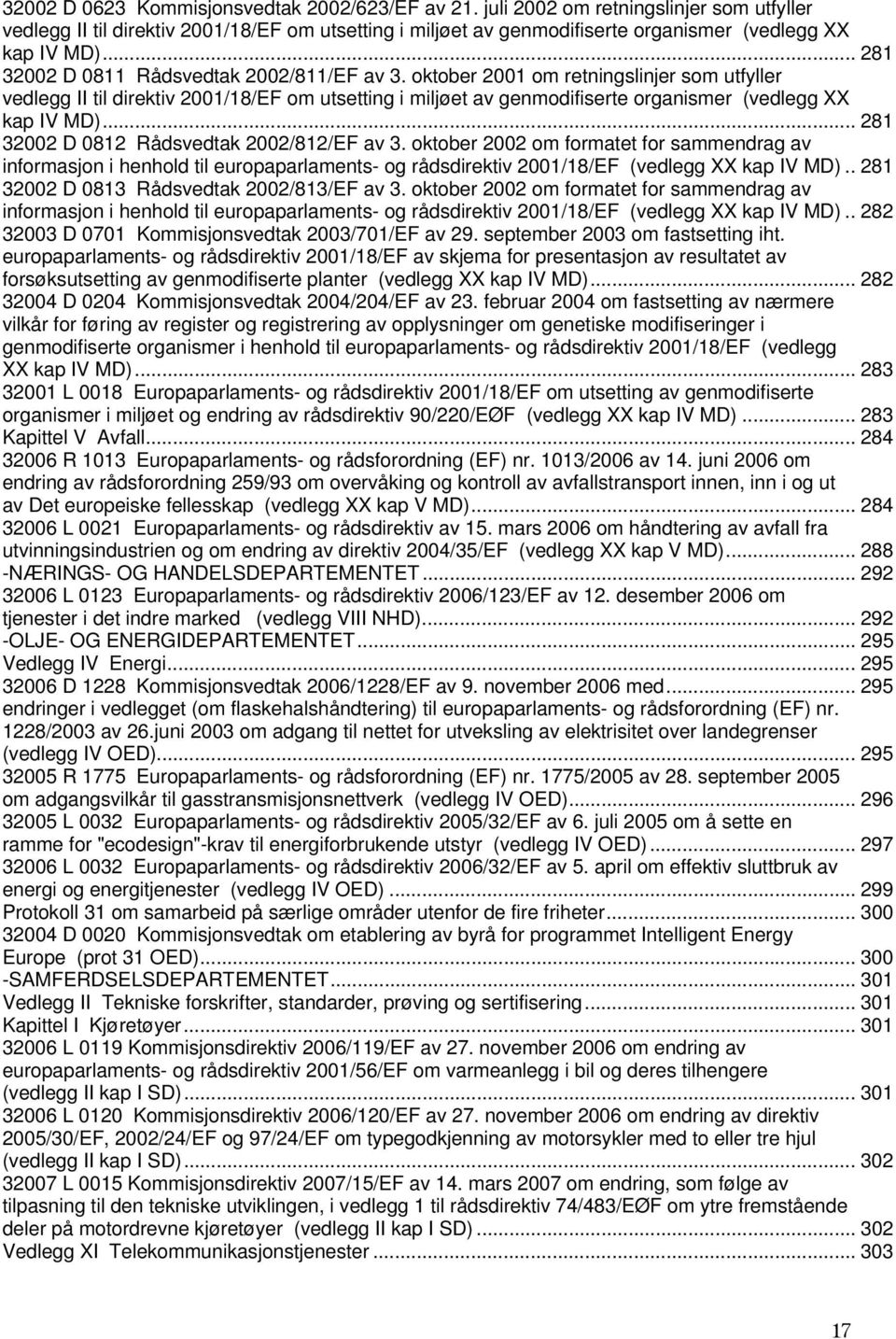 oktober 2001 om retningslinjer som utfyller vedlegg II til direktiv 2001/18/EF om utsetting i miljøet av genmodifiserte organismer (vedlegg XX kap IV MD)... 281 32002 D 0812 Rådsvedtak 2002/812/EF av 3.