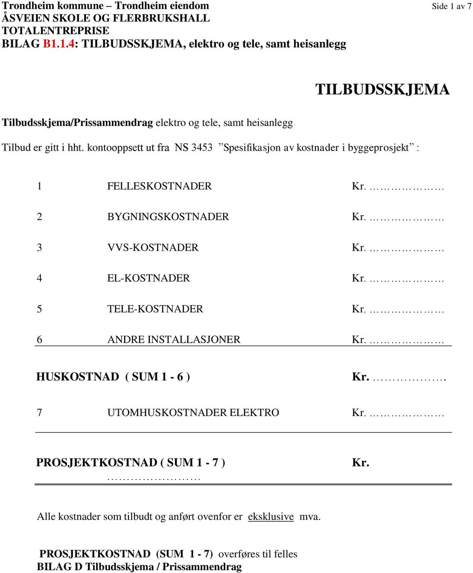 4 EL-KOSTNADER Kr. 5 TELE-KOSTNADER Kr. 6 ANDRE INSTALLASJONER Kr. HUSKOSTNAD ( SUM 1-6 ) Kr.. 7 UTOMHUSKOSTNADER ELEKTRO Kr.