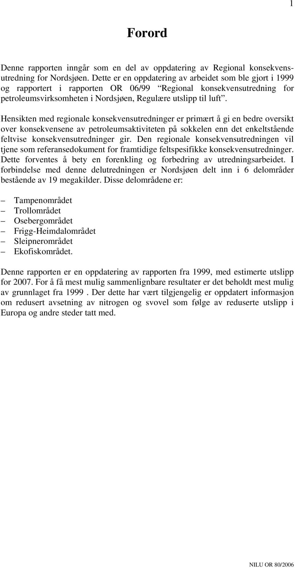 Hensikten med regionale konsekvensutredninger er primært å gi en bedre oversikt over konsekvensene av petroleumsaktiviteten på sokkelen enn det enkeltstående feltvise konsekvensutredninger gir.