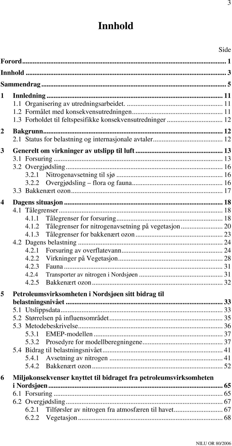 .. 16 3.2.2 Overgjødsling flora og fauna... 16 3.3 Bakkenært ozon... 17 4 Dagens situasjon... 18 4.1 Tålegrenser... 18 4.1.1 Tålegrenser for forsuring... 18 4.1.2 Tålegrenser for nitrogenavsetning på vegetasjon.