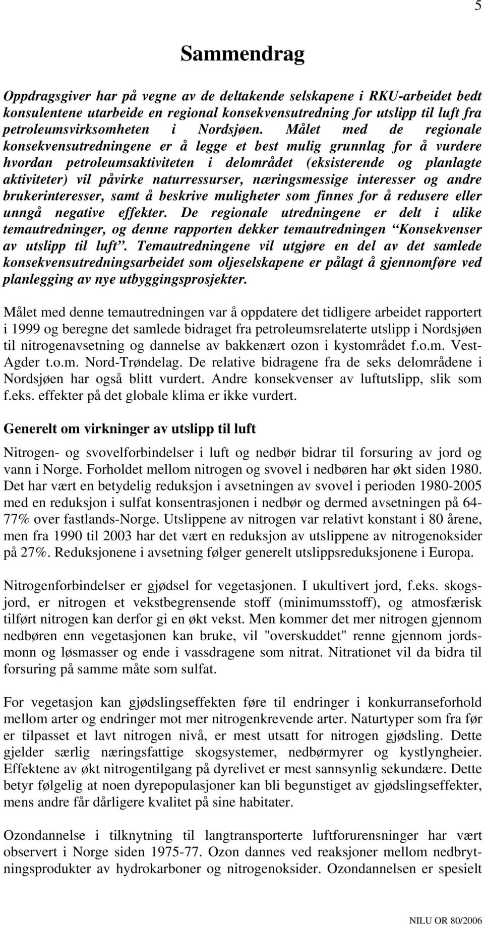 Målet med de regionale konsekvensutredningene er å legge et best mulig grunnlag for å vurdere hvordan petroleumsaktiviteten i delområdet (eksisterende og planlagte aktiviteter) vil påvirke