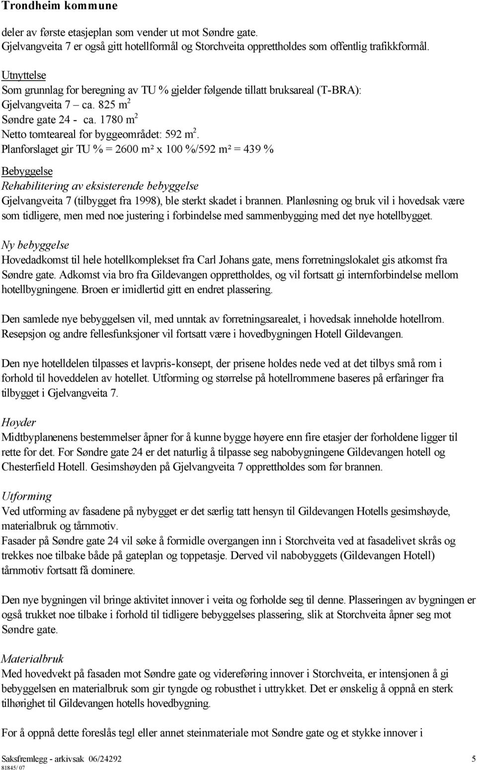 Planforslaget gir TU % = 2600 m² x 100 %/592 m² = 439 % Bebyggelse Rehabilitering av eksisterende bebyggelse Gjelvangveita 7 (tilbygget fra 1998), ble sterkt skadet i brannen.