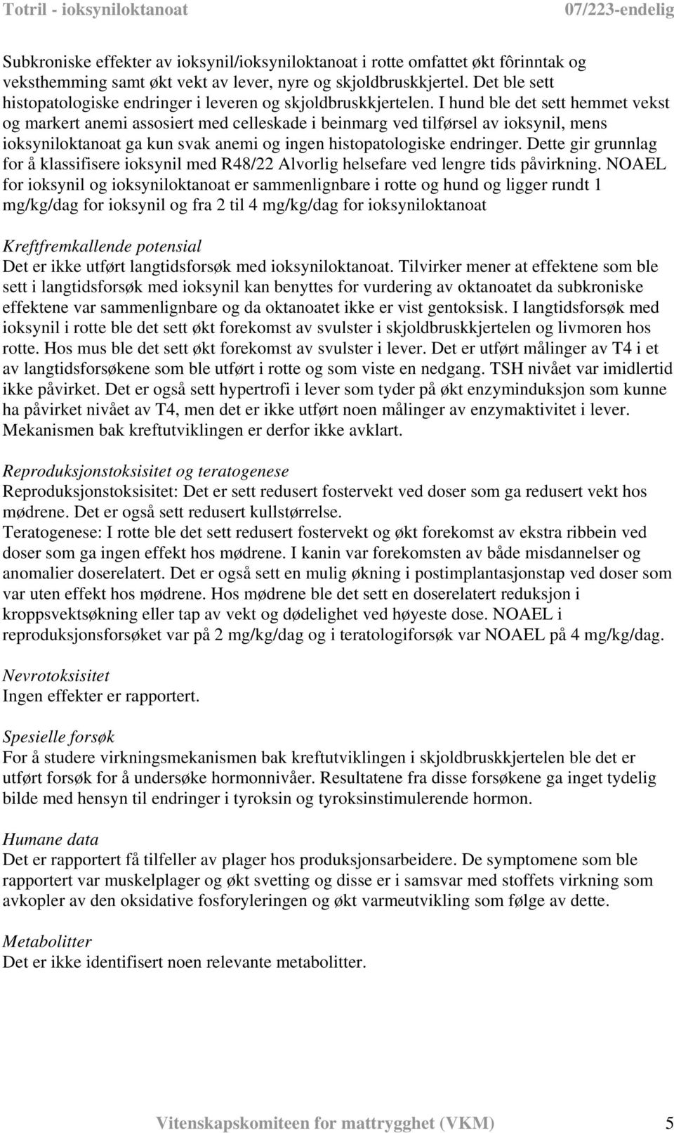 I hund ble det sett hemmet vekst og markert anemi assosiert med celleskade i beinmarg ved tilførsel av ioksynil, mens ioksyniloktanoat ga kun svak anemi og ingen histopatologiske endringer.