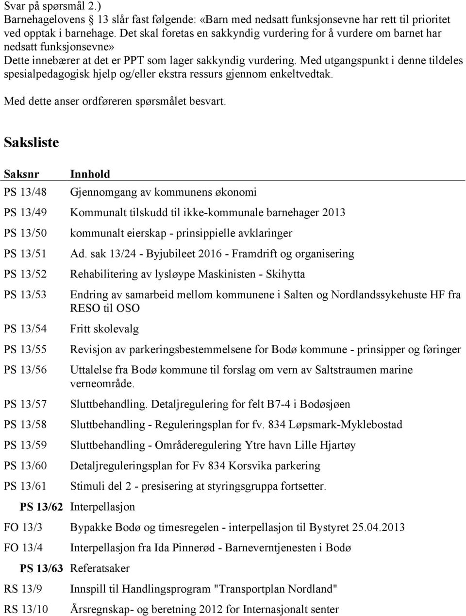 Med utgangspunkt i denne tildeles spesialpedagogisk hjelp og/eller ekstra ressurs gjennom enkeltvedtak. Med dette anser ordføreren spørsmålet besvart.