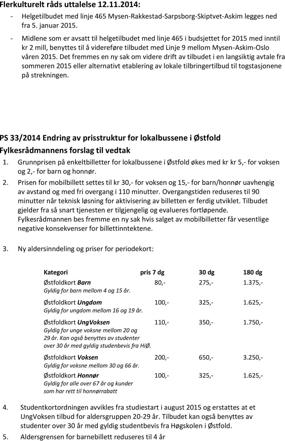 Det fremmes en ny sak om videre drift av tilbudet i en langsiktig avtale fra sommeren 2015 eller alternativt etablering av lokale tilbringertilbud til togstasjonene på strekningen.