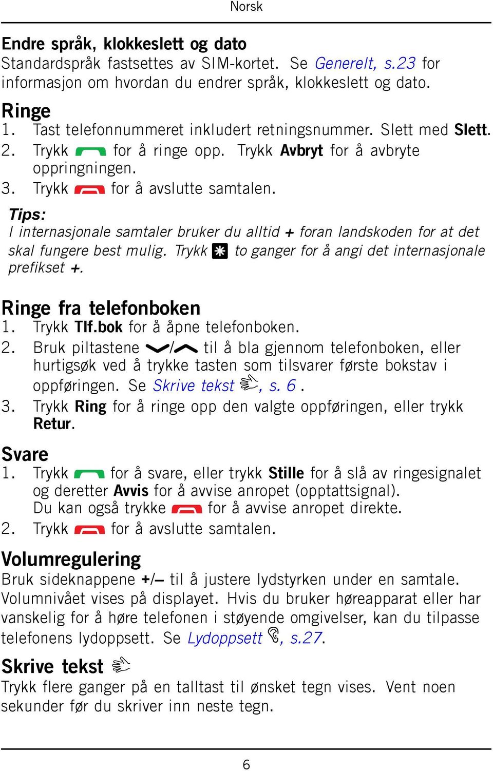 Tips: I internasjonale samtaler bruker du alltid + foran landskoden for at det skal fungere best mulig. Trykk * to ganger for å angi det internasjonale prefikset +. Ringe fra telefonboken 1.