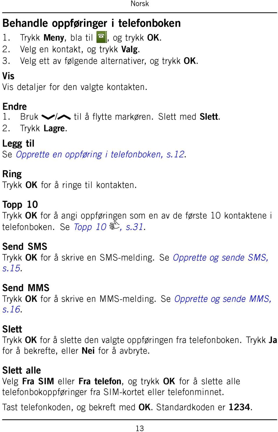 Topp 10 Trykk OK for å angi oppføringen som en av de første 10 kontaktene i telefonboken. Se Topp 10, s.31. Send SMS Trykk OK for å skrive en SMS-melding. Se Opprette og sende SMS, s.15.