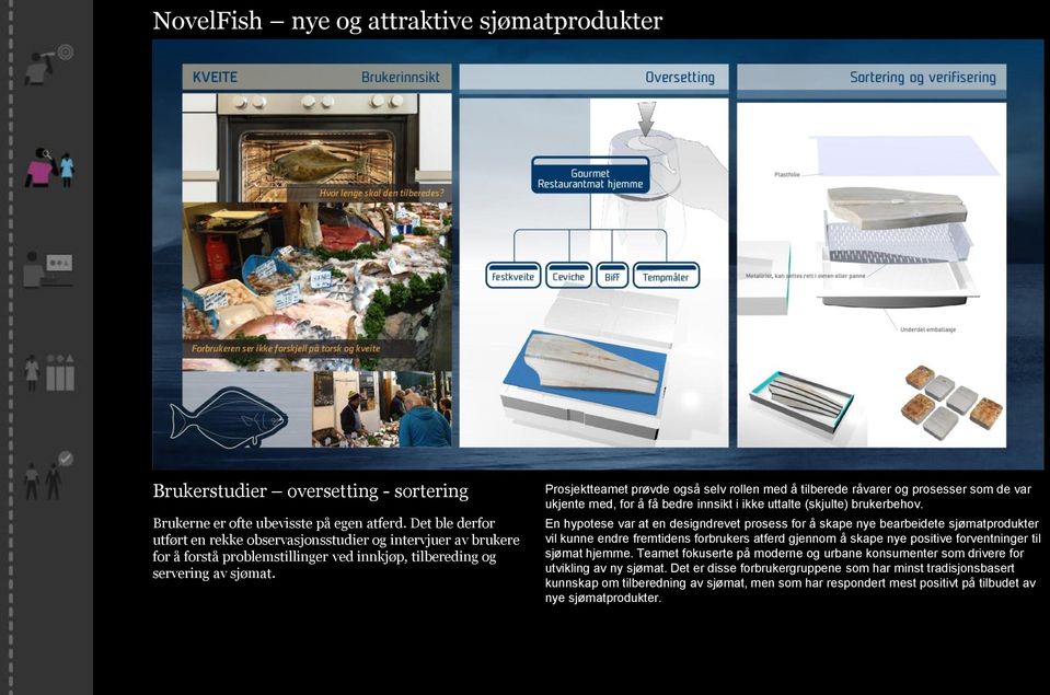 Prosjektteamet prøvde også selv rollen med å tilberede råvarer og prosesser som de var ukjente med, for å få bedre innsikt i ikke uttalte (skjulte) brukerbehov.