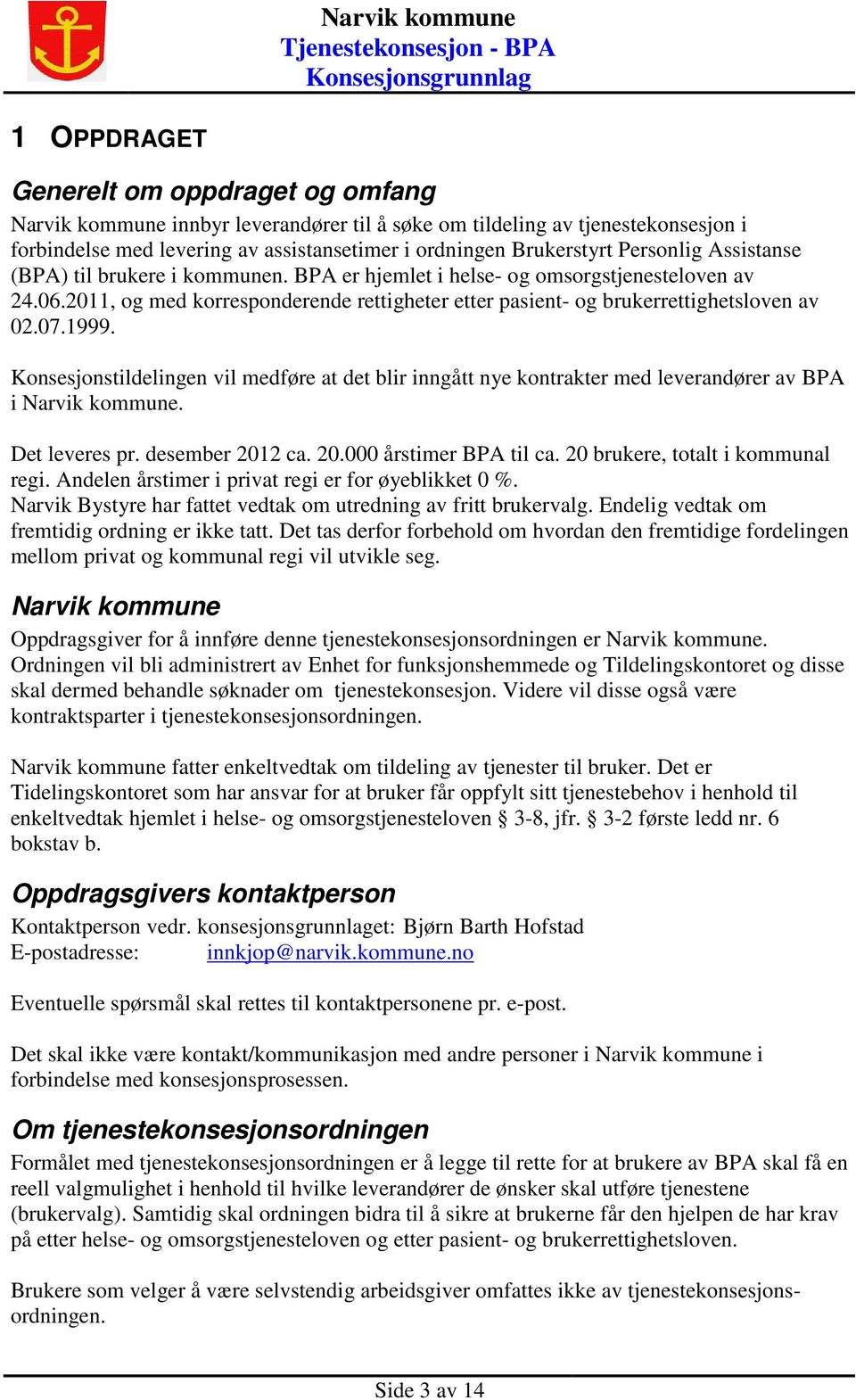 1999. Konsesjonstildelingen vil medføre at det blir inngått nye kontrakter med leverandører av BPA i Narvik kommune. Det leveres pr. desember 2012 ca. 20.000 årstimer BPA til ca.