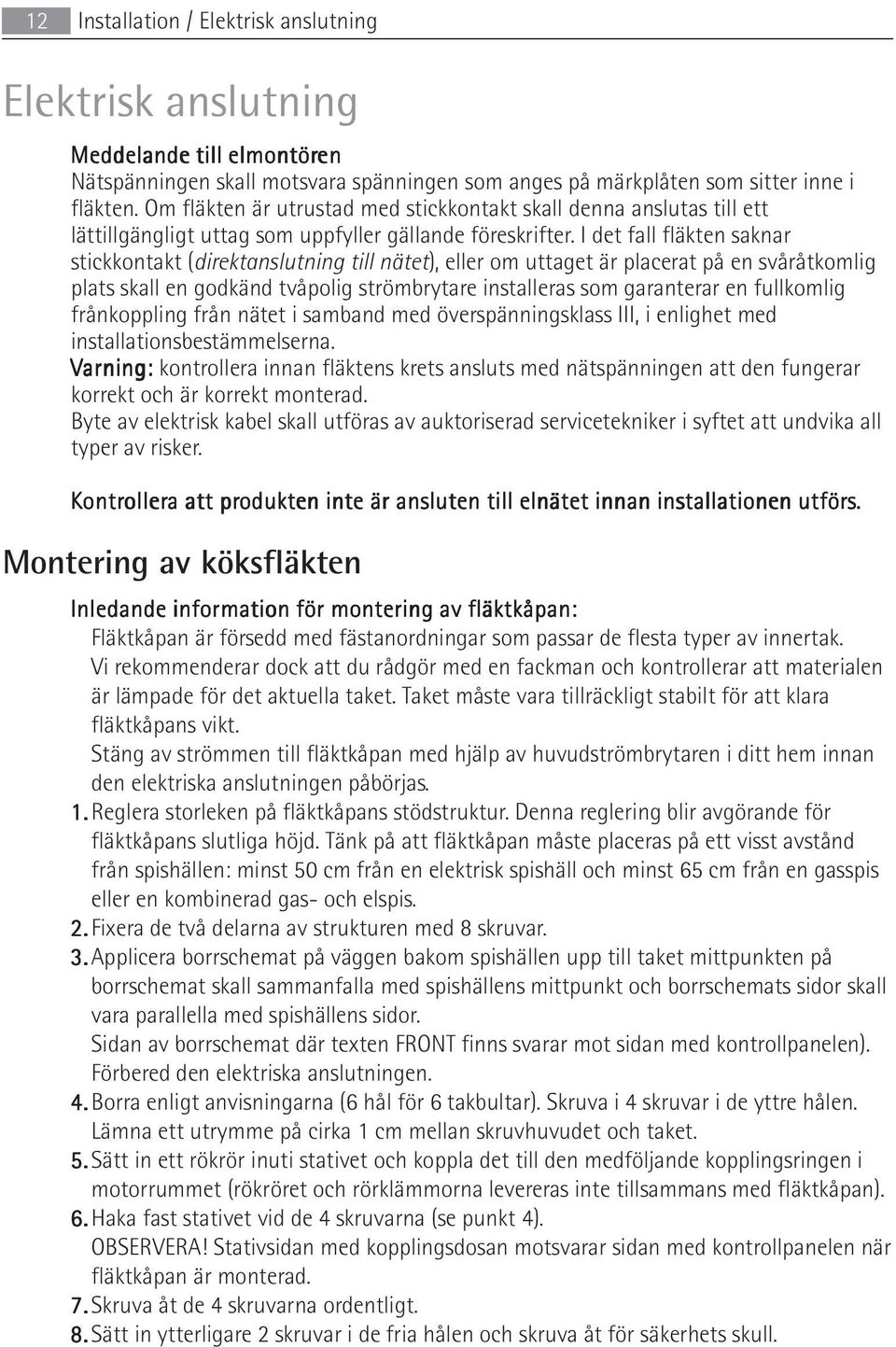 I det fall fläkten saknar stickkontakt (direktanslutning till nätet), eller om uttaget är placerat på en svåråtkomlig plats skall en godkänd tvåpolig strömbrytare installeras som garanterar en