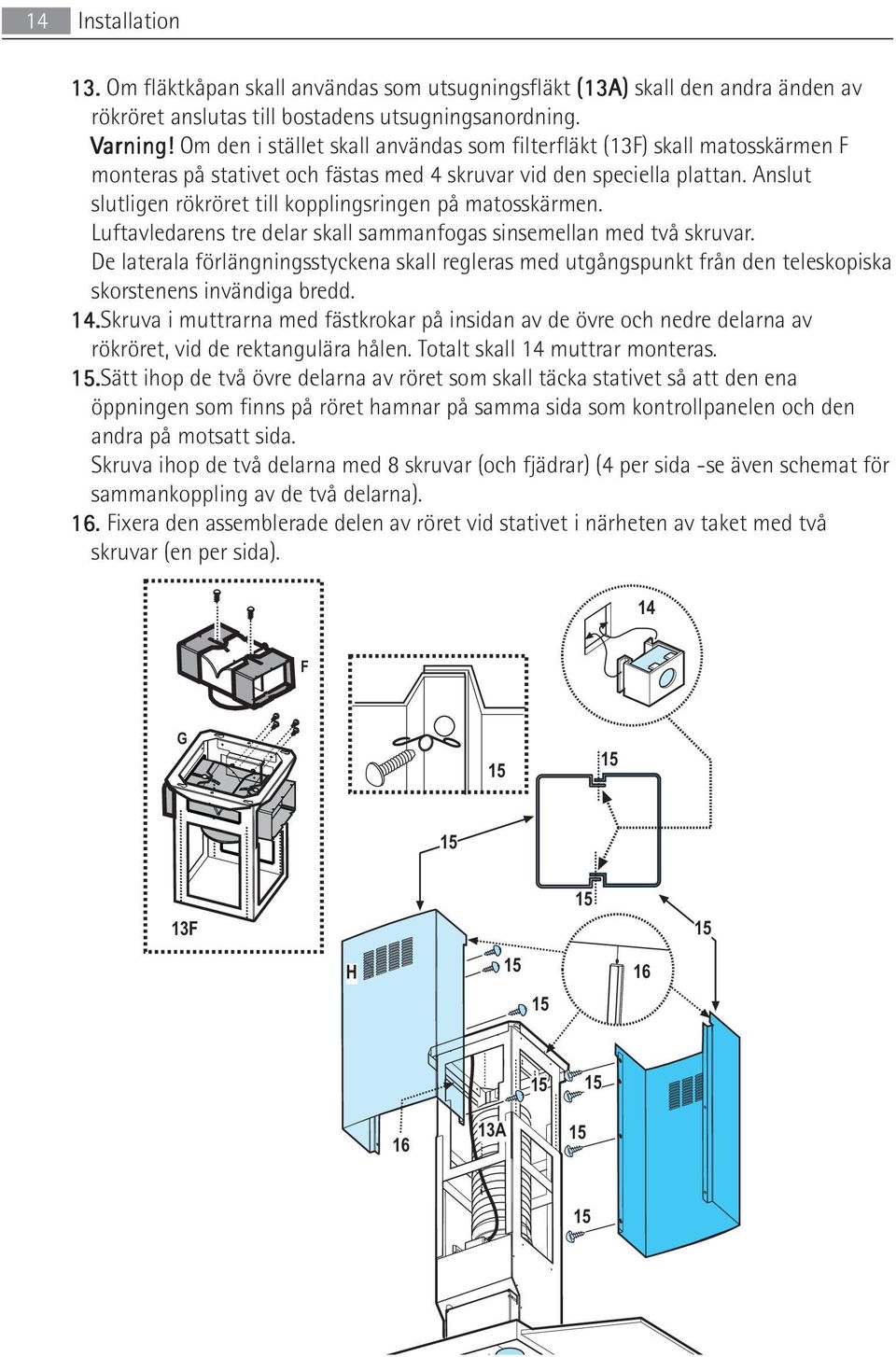 Anslut slutligen rökröret till kopplingsringen på matosskärmen. Luftavledarens tre delar skall sammanfogas sinsemellan med två skruvar.