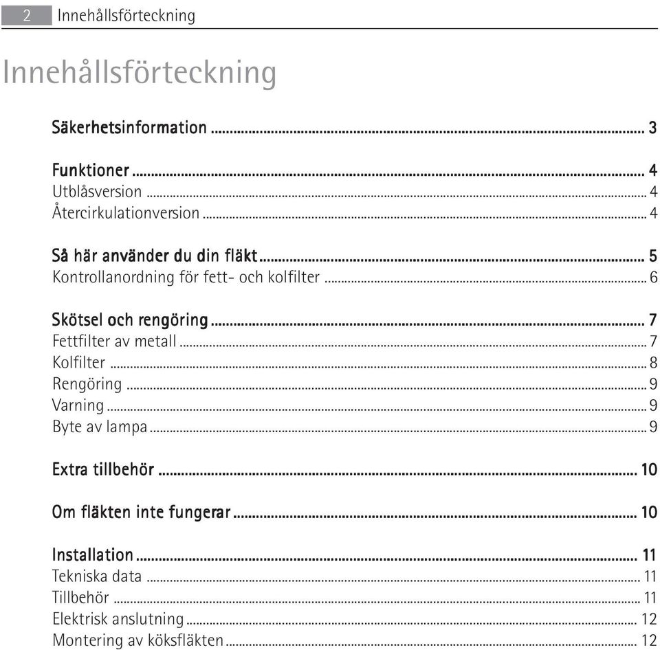 ..6 Skötsel och rengöring... 7 Fettfilter av metall...7 Kolfilter...8 Rengöring...9 Varning...9 Byte av lampa.