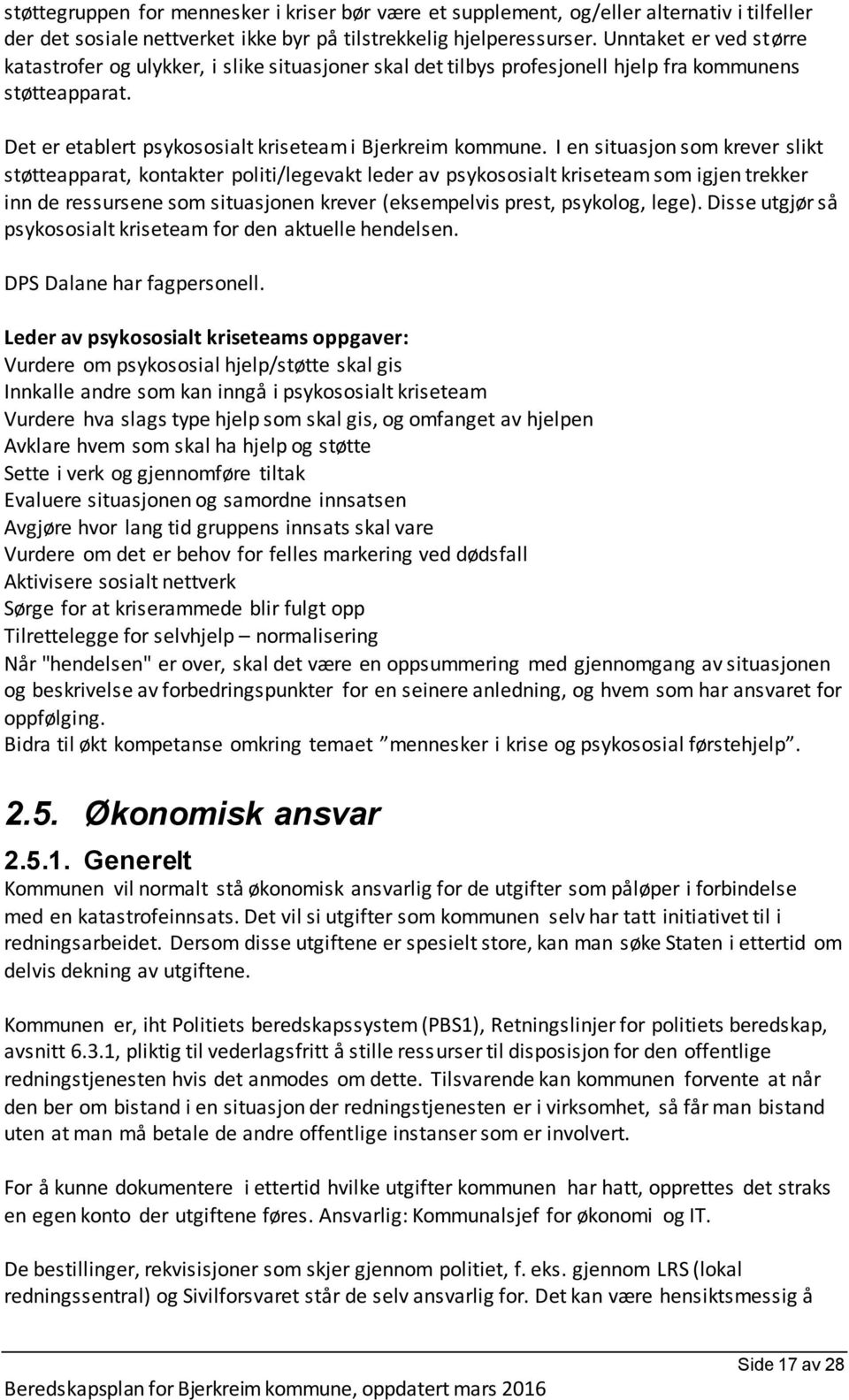 I en situasjon som krever slikt støtteapparat, kontakter politi/legevakt leder av psykososialt kriseteam som igjen trekker inn de ressursene som situasjonen krever (eksempelvis prest, psykolog, lege).