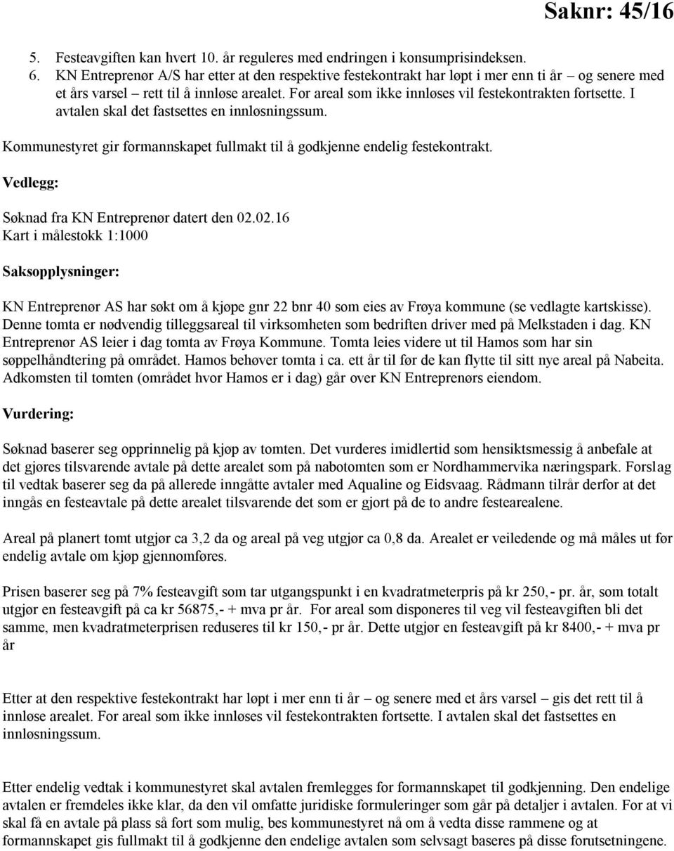 I avtalen skal det fastsettes en innløsningssum. Kommunestyret gir formannskapet fullmakt til å godkjenne endelig festekontrakt. Vedlegg: Søknad fra KN Entreprenør datert den 02.