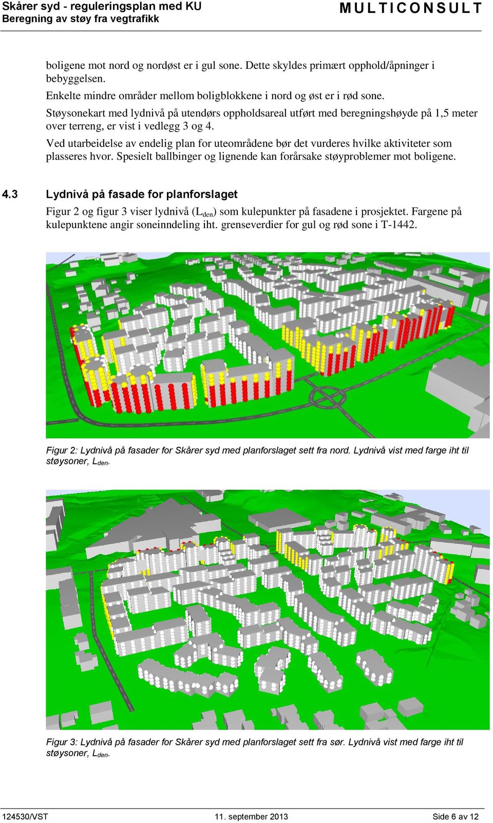 Ved utarbeidelse av endelig plan for uteområdene bør det vurderes hvilke aktiviteter som plasseres hvor. Spesielt ballbinger og lignende kan forårsake støyproblemer mot boligene. 4.