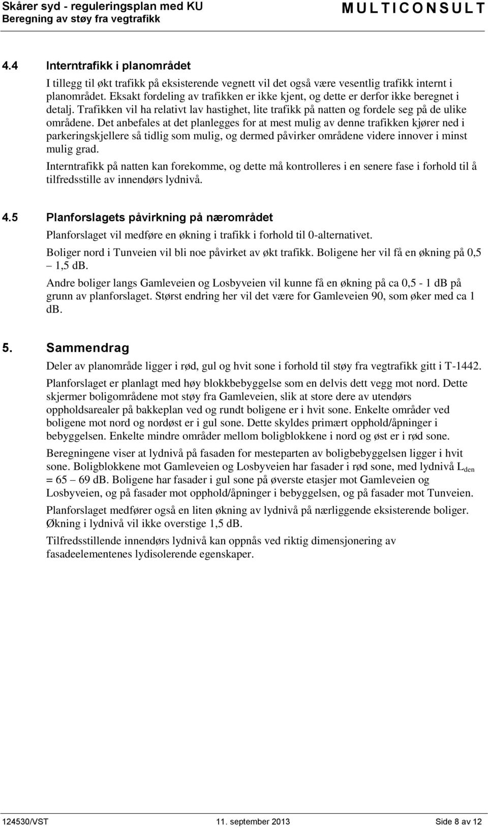 Det anbefales at det planlegges for at mest mulig av denne trafikken kjører ned i parkeringskjellere så tidlig som mulig, og dermed påvirker områdene videre innover i minst mulig grad.