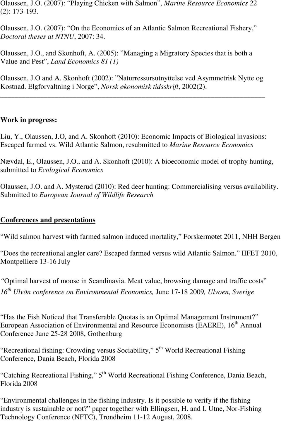 Skonhoft (2002): Naturressursutnyttelse ved Asymmetrisk Nytte og Kostnad. Elgforvaltning i Norge, Norsk økonomisk tidsskrift, 2002(2). Work in progress: Liu, Y., Olaussen, J.O, and A.