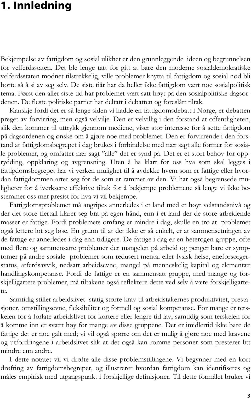 De siste tiår har da heller ikke fattigdom vært noe sosialpolitisk tema. Først den aller siste tid har problemet vært satt høyt på den sosialpolitiske dagsordenen.