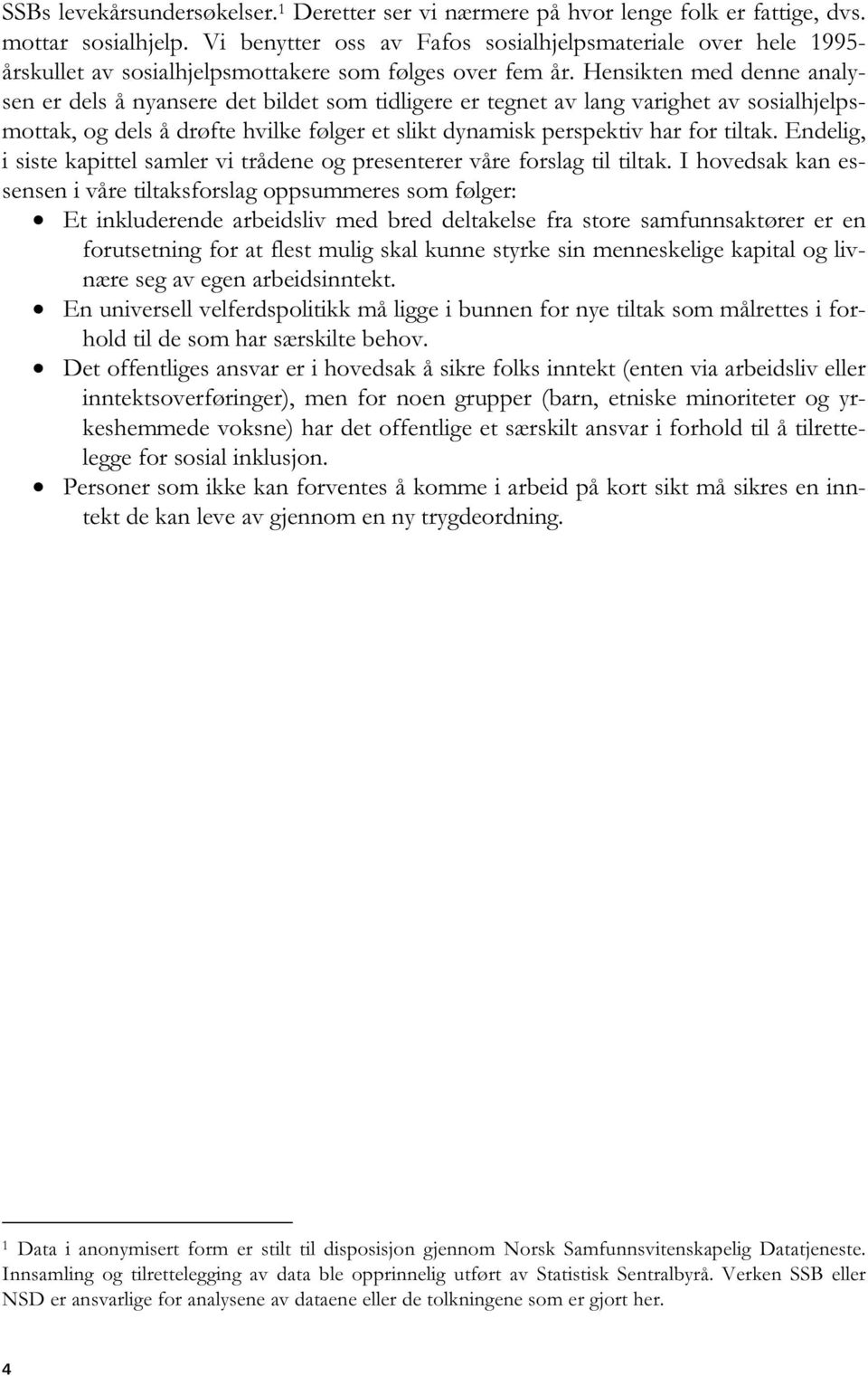 Hensikten med denne analysen er dels å nyansere det bildet som tidligere er tegnet av lang varighet av sosialhjelpsmottak, og dels å drøfte hvilke følger et slikt dynamisk perspektiv har for tiltak.