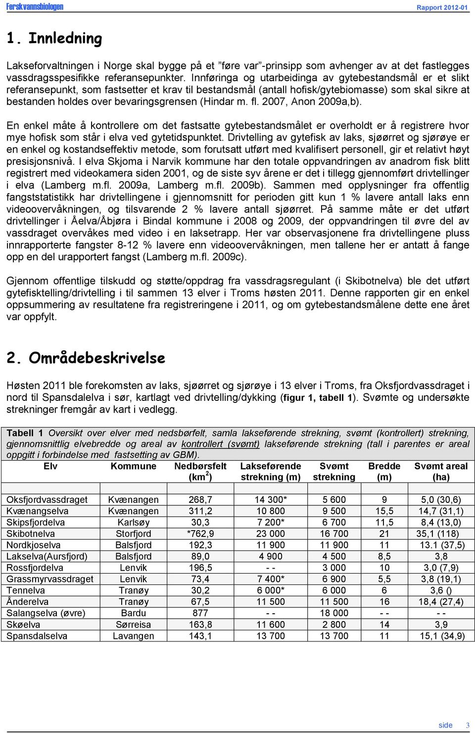 (Hindar m. fl. 2007, Anon 2009a,b). En enkel måte å kontrollere om det fastsatte gytebestandsmålet er overholdt er å registrere hvor mye hofisk som står i elva ved gytetidspunktet.