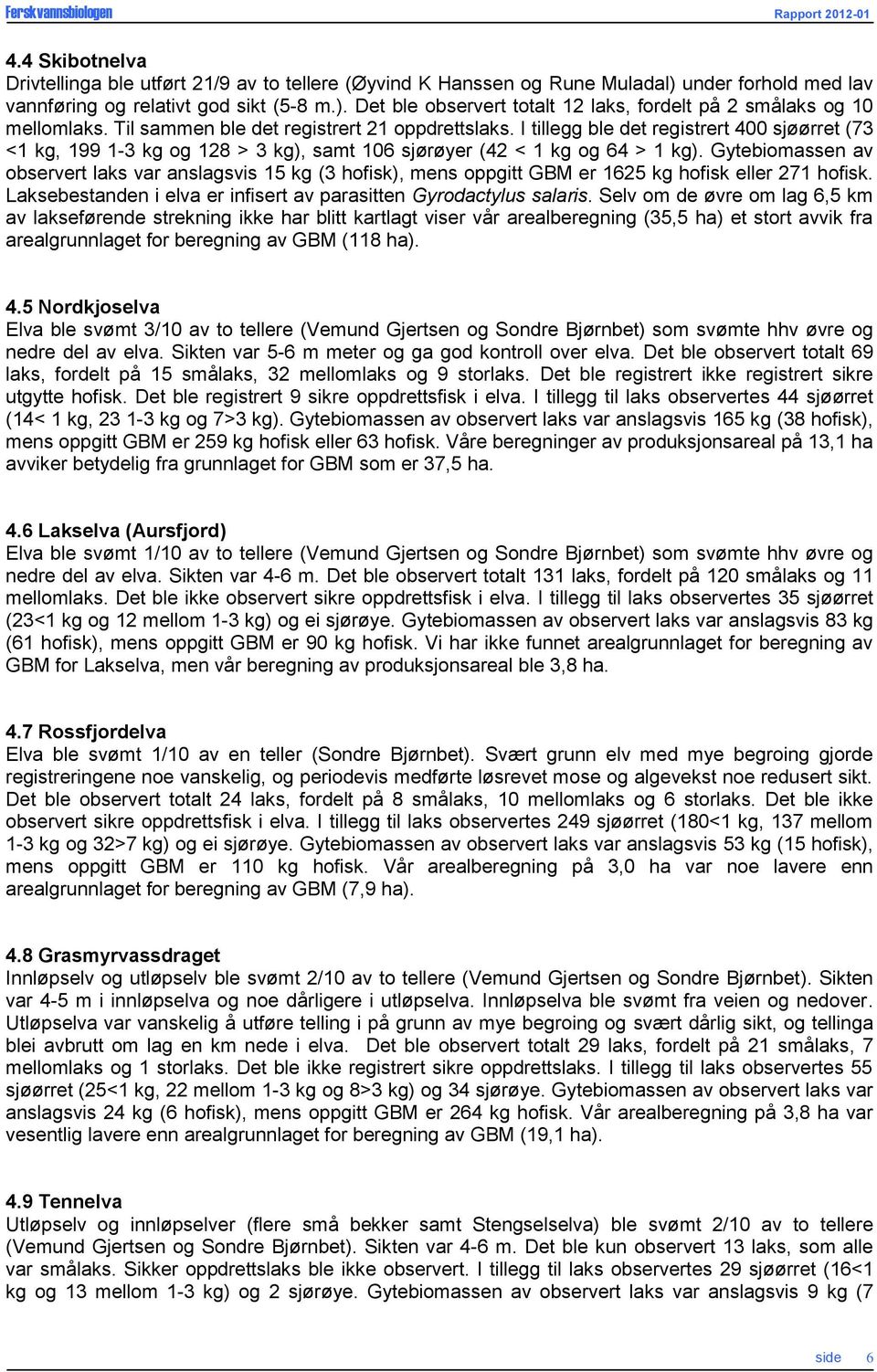 Gytebiomassen av observert laks var anslagsvis 15 kg (3 hofisk), mens oppgitt GBM er 1625 kg hofisk eller 271 hofisk. Laksebestanden i elva er infisert av parasitten Gyrodactylus salaris.