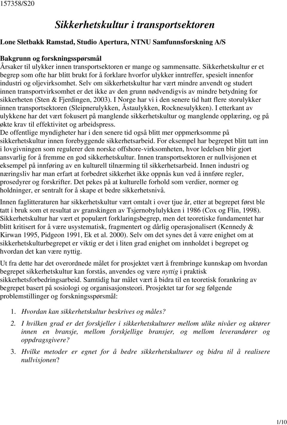 Selv om sikkerhetskultur har vært mindre anvendt og studert innen transportvirksomhet er det ikke av den grunn nødvendigvis av mindre betydning for sikkerheten (Sten & Fjerdingen, 2003).