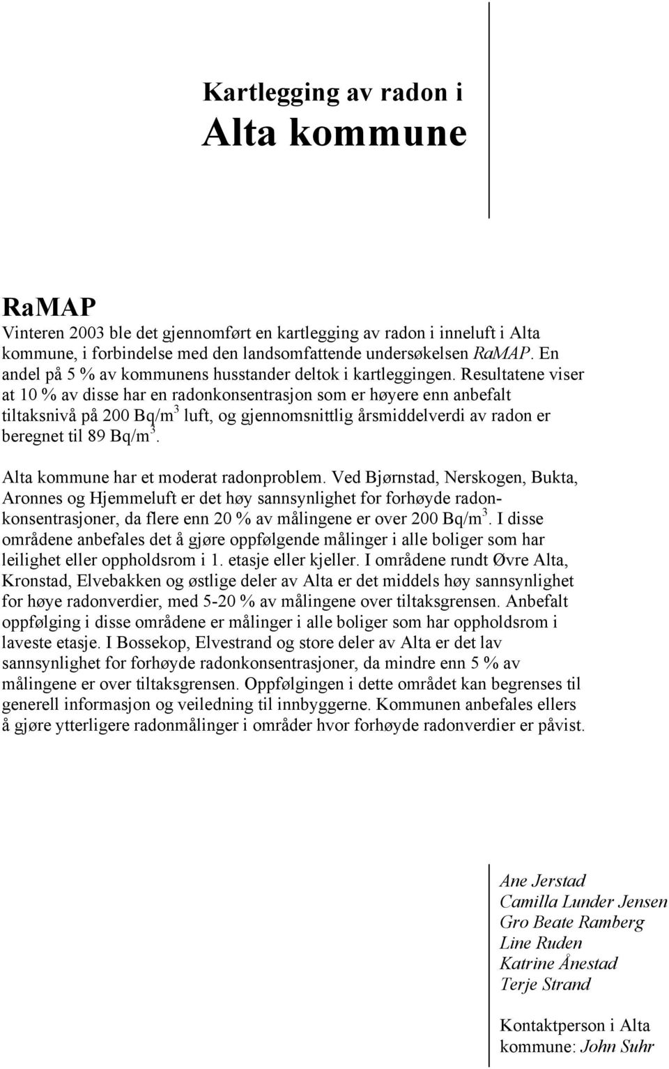 Resultatene viser at 10 % av disse har en radonkonsentrasjon som er høyere enn anbefalt tiltaksnivå på 200 Bq/m 3 luft, og gjennomsnittlig årsmiddelverdi av radon er beregnet til 89 Bq/m 3.