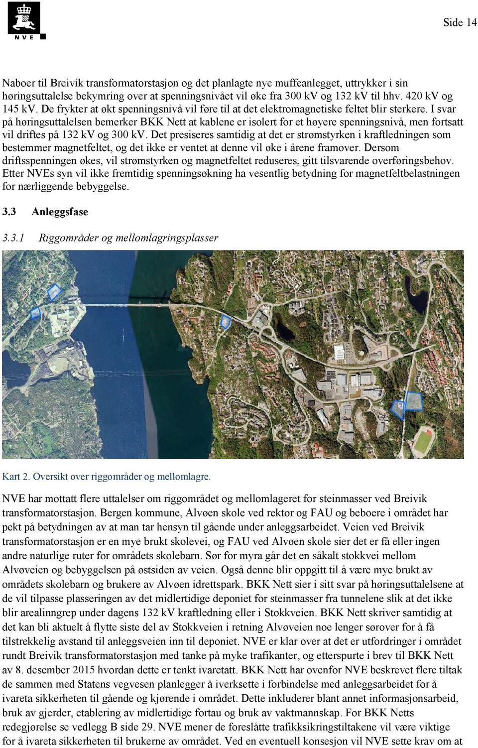 I svar på høringsuttalelsen bemerker BKK Nett at kablene er isolert for et høyere spenningsnivå, men fortsatt vil driftes på 132 kv og 300 kv.