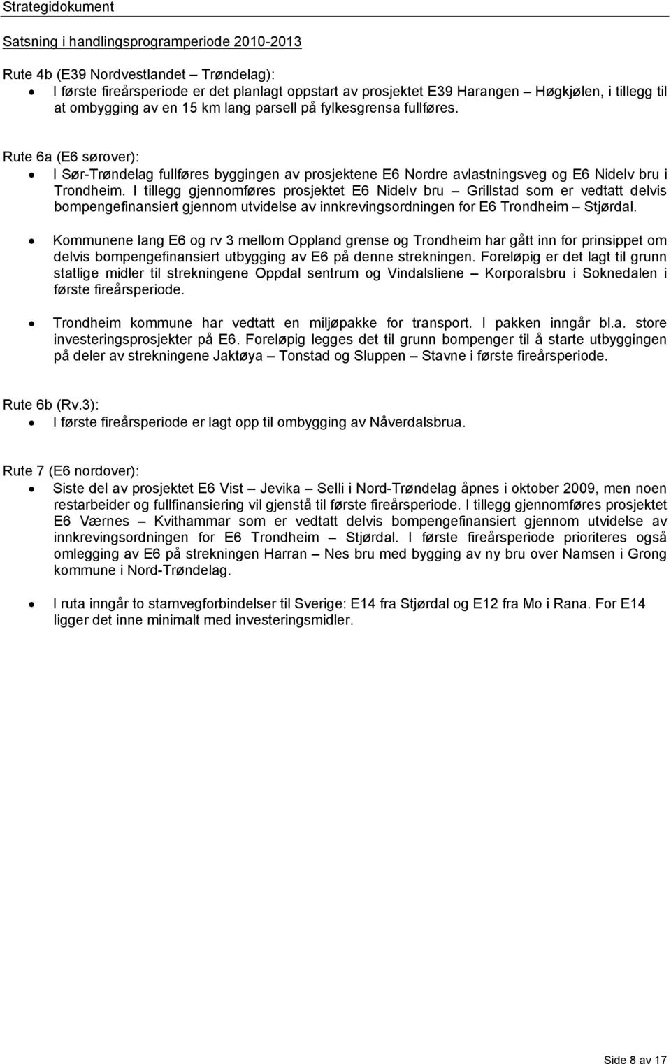 I tillegg gjennomføres prosjektet E6 Nidelv bru Grillstad som er vedtatt delvis bompengefinansiert gjennom utvidelse av innkrevingsordningen for E6 Trondheim Stjørdal.