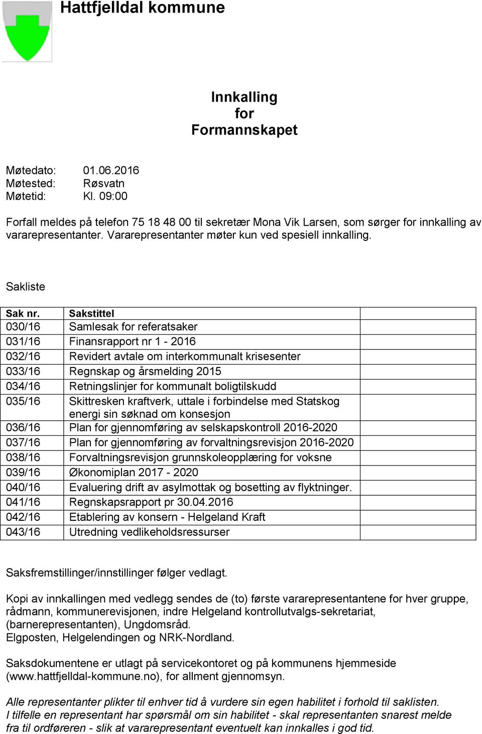 Sakstittel 030/16 Samlesak for referatsaker 031/16 Finansrapport nr 1-2016 032/16 Revidert avtale om interkommunalt krisesenter 033/16 Regnskap og årsmelding 2015 034/16 Retningslinjer for kommunalt